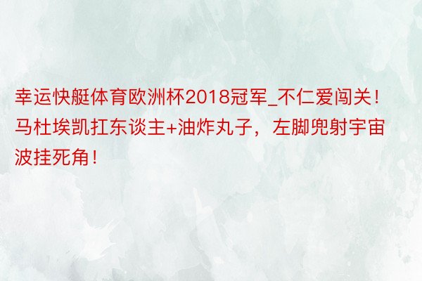 幸运快艇体育欧洲杯2018冠军_不仁爱闯关！马杜埃凯扛东谈主+油炸丸子，左脚兜射宇宙波挂死角！