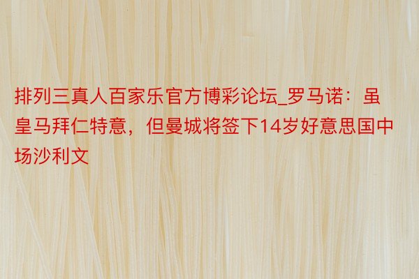 排列三真人百家乐官方博彩论坛_罗马诺：虽皇马拜仁特意，但曼城将签下14岁好意思国中场沙利文