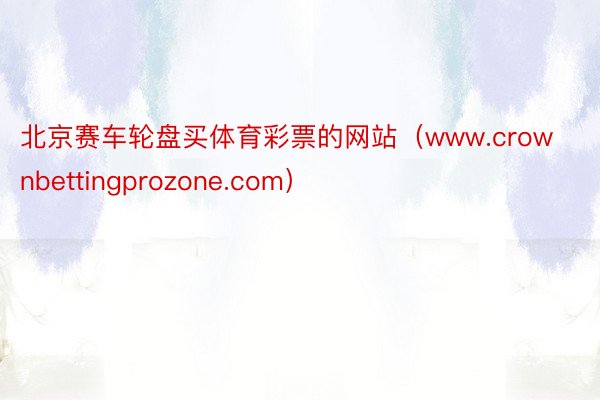 北京赛车轮盘买体育彩票的网站（www.crownbettingprozone.com）