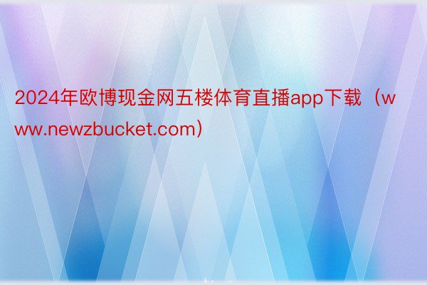 2024年欧博现金网五楼体育直播app下载（www.newzbucket.com）