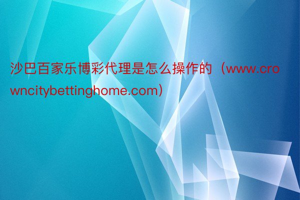 沙巴百家乐博彩代理是怎么操作的（www.crowncitybettinghome.com）