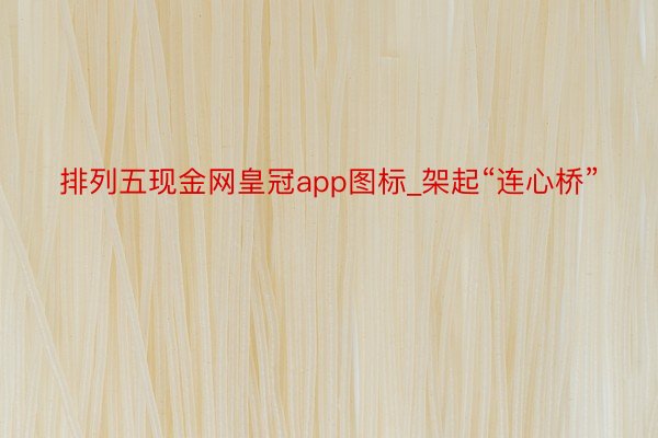 排列五现金网皇冠app图标_架起“连心桥”