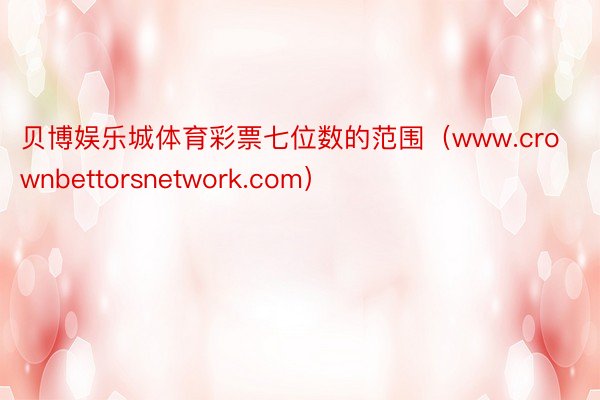 贝博娱乐城体育彩票七位数的范围（www.crownbettorsnetwork.com）