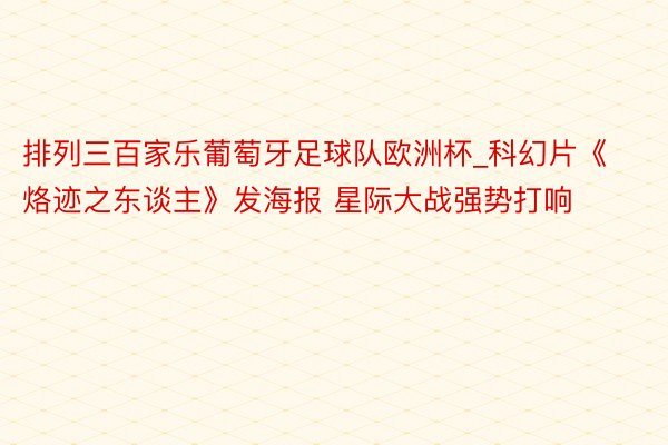 排列三百家乐葡萄牙足球队欧洲杯_科幻片《烙迹之东谈主》发海报 星际大战强势打响