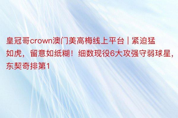 皇冠哥crown澳门美高梅线上平台 | 紧迫猛如虎，留意如纸糊！细数现役6大攻强守弱球星，东契奇排第1