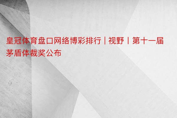 皇冠体育盘口网络博彩排行 | 视野丨第十一届茅盾体裁奖公布