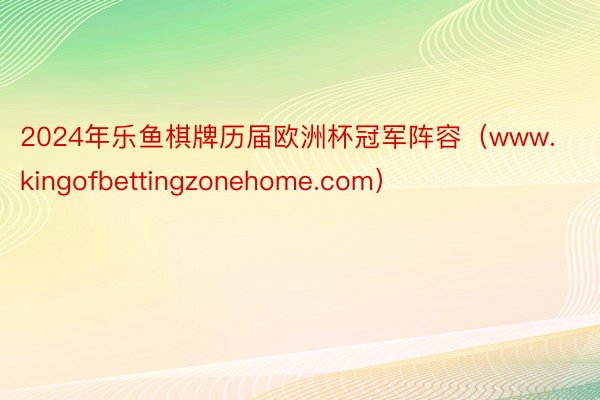 2024年乐鱼棋牌历届欧洲杯冠军阵容（www.kingofbettingzonehome.com）