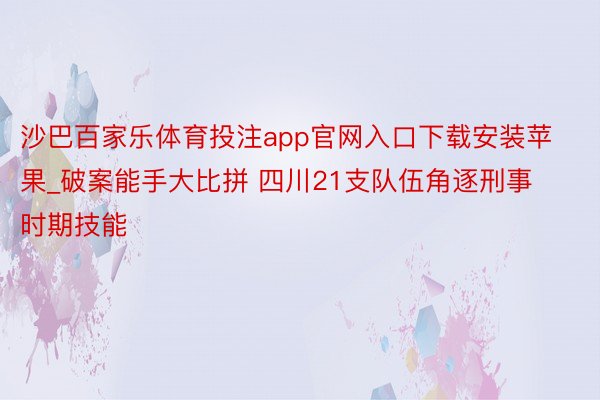 沙巴百家乐体育投注app官网入口下载安装苹果_破案能手大比拼 四川21支队伍角逐刑事时期技能