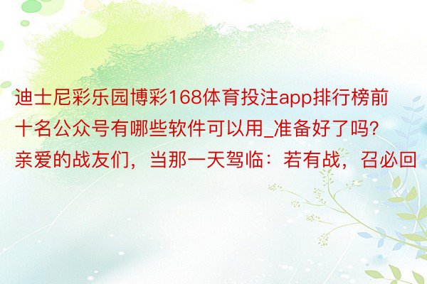 迪士尼彩乐园博彩168体育投注app排行榜前十名公众号有哪些软件可以用_准备好了吗？亲爱的战友们，当那一天驾临：若有战，召必回