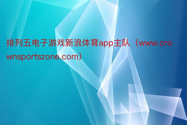 排列五电子游戏新浪体育app主队(www.crownsportszone.com)